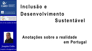 Inclusão e
Desenvolvimento
Sustentável
Anotações sobre a realidade
em Portugal
Joaquim.coloa@gmail.com
Joaquim Colôa
26 e 27 de outubro de 2023
 