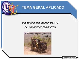 DEFINIÇÕES DESENVOLVIMENTO
CAUSAS E PROCEDIMENTOS
rsmarcas.com
Adicione Imagens, gráficos e
quadros
 