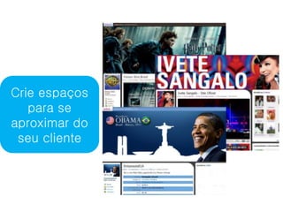 Crie espaços
   para se
aproximar do
 seu cliente
 