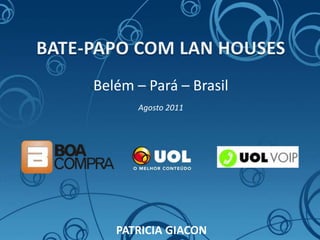 BATE-PAPO COM LAN HOUSES Belém – Pará – Brasil Agosto 2011 PATRICIA GIACON 