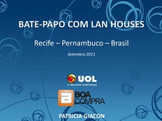 BATE-PAPO COM LAN HOUSES Recife – Pernambuco – Brasil Setembro 2011 PATRICIA GIACON 