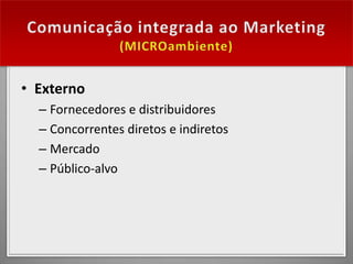 • Externo
  – Fornecedores e distribuidores
  – Concorrentes diretos e indiretos
  – Mercado
  – Público-alvo
 