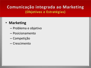 • Marketing
  – Problema e objetivo
  – Posicionamento
  – Competição
  – Crescimento
 