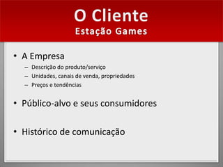 • A Empresa
  – Descrição do produto/serviço
  – Unidades, canais de venda, propriedades
  – Preços e tendências


• Público-alvo e seus consumidores

• Histórico de comunicação
 