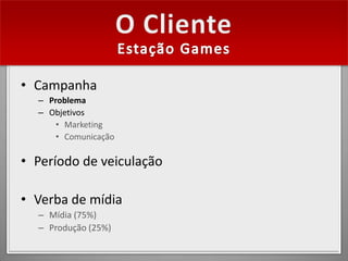 • Campanha
  – Problema
  – Objetivos
      • Marketing
      • Comunicação

• Período de veiculação

• Verba de mídia
  – Mídia (75%)
  – Produção (25%)
 