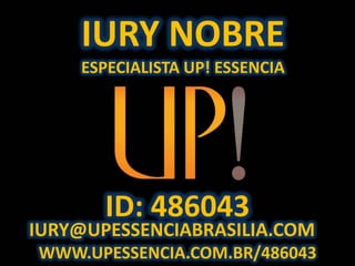 IURY NOBRE
    ESPECIALISTA UP! ESSENCIA




       ID: 486043
IURY@UPESSENCIABRASILIA.COM
WWW.UPESSENCIA.COM.BR/486043
 