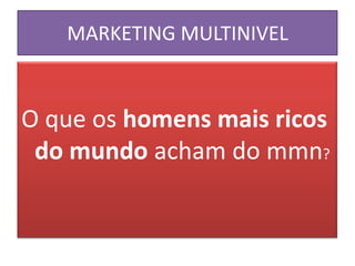 MARKETING MULTINIVEL



O que os homens mais ricos
 do mundo acham do mmn?
 