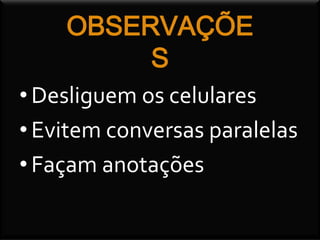 OBSERVAÇÕE
S
•Desliguem os celulares
•Evitem conversas paralelas
•Façam anotações
 