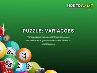 PUZZLE: VARIAÇÕES
Variações que vão ao encontro de diferentes
necessidades e garantem uma maior afluência
de jogadores
 