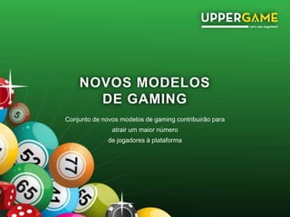 NOVOS MODELOS
DE GAMING
Conjunto de novos modelos de gaming contribuirão para
atrair um maior número
de jogadores à plataforma
 