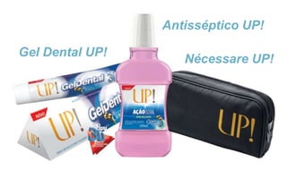 Antisséptico UP!
Nécessare UP!
Gel Dental UP!
 