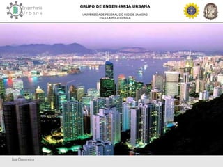 Isa Guerreiro
GRUPO DE ENGENHARIA URBANA
UNIVERSIDADE FEDERAL DO RIO DE JANEIRO
ESCOLA POLITÉCNICA
 
