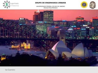 Isa Guerreiro
GRUPO DE ENGENHARIA URBANA
UNIVERSIDADE FEDERAL DO RIO DE JANEIRO
ESCOLA POLITÉCNICA
 