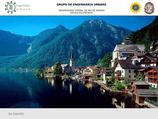 Isa Guerreiro
GRUPO DE ENGENHARIA URBANA
UNIVERSIDADE FEDERAL DO RIO DE JANEIRO
ESCOLA POLITÉCNICA
 