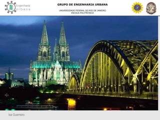 Isa Guerreiro
GRUPO DE ENGENHARIA URBANA
UNIVERSIDADE FEDERAL DO RIO DE JANEIRO
ESCOLA POLITÉCNICA
 