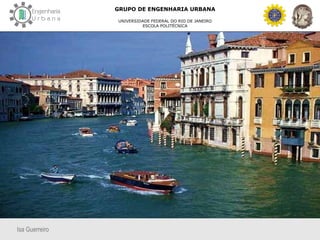 Isa Guerreiro
GRUPO DE ENGENHARIA URBANA
UNIVERSIDADE FEDERAL DO RIO DE JANEIRO
ESCOLA POLITÉCNICA
 