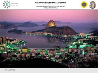Isa Guerreiro
GRUPO DE ENGENHARIA URBANA
UNIVERSIDADE FEDERAL DO RIO DE JANEIRO
ESCOLA POLITÉCNICA
 