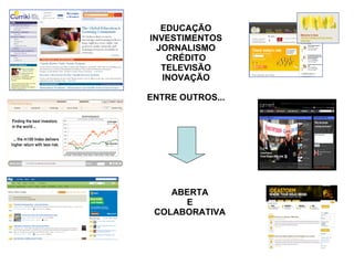 EDUCAÇÃO INVESTIMENTOS JORNALISMO CRÉDITO TELEVISÃO INOVAÇÃO ENTRE OUTROS... ABERTA E COLABORATIVA 