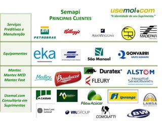 “A identidade do seu Suprimento.”
Serviços
Preditivos e
Manutenção
Equipamentos
Mantec
Mantec MED
Mantec Fast
Usemol.com
Consultoria em
Suprimentos
Semapi
PRINCIPAIS CLIENTES
 