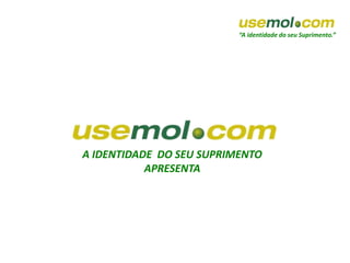 “A identidade do seu Suprimento.”
A IDENTIDADE DO SEU SUPRIMENTO
APRESENTA
 