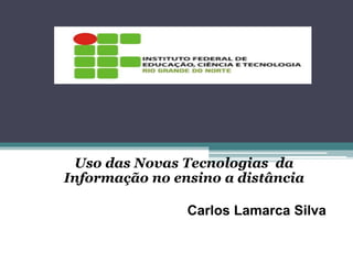 Uso das Novas Tecnologias da
Informação no ensino a distância
Carlos Lamarca Silva
 