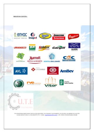 PRINÇIPAIS CLIENTES :
UTE-ENGENHARIA MONTAGEM E INSTALAÇÃO INDUSTRIAL RUA MANOEL TELES BARRETO, 29-CEP 07055-130-JARDIM VILA GALVÃO-
GUARULHOS-SP. FONE (11) 2358-6706/94770-7795 – E-MAIL: engenhaiaute@bol.com.br – SITE: WWW.UTEENGENHARIA.COM.BR
 