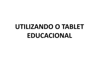 UTILIZANDO O TABLET
EDUCACIONAL

 