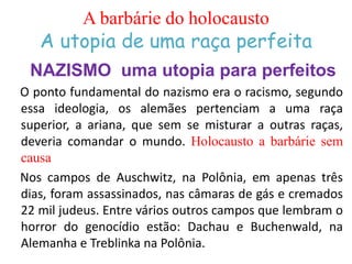 A barbárie do holocausto
A utopia de uma raça perfeita
NAZISMO uma utopia para perfeitos
O ponto fundamental do nazismo er...