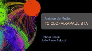Análise da Rede:
#CICLOFAIXAPAULISTA
Débora Zanini
João Paulo Belucci
 