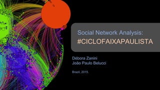 Social Network Analysis:
#CICLOFAIXAPAULISTA
Débora Zanini
João Paulo Belucci
Brazil, 2015.
 