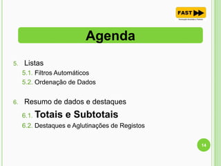 5. Listas
5.1. Filtros Automáticos
5.2. Ordenação de Dados
6. Resumo de dados e destaques
6.1. Totais e Subtotais
6.2. Destaques e Aglutinações de Registos
Agenda
14
 