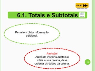6.1. Totais e Subtotais
15
Permitem obter informação
adicional.
Atenção!
Antes de inserir subtotais e
totais numa coluna, deve
ordenar os dados da coluna.
 