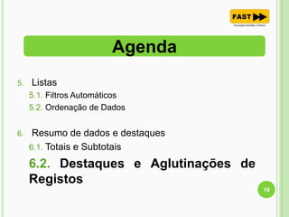5. Listas
5.1. Filtros Automáticos
5.2. Ordenação de Dados
6. Resumo de dados e destaques
6.1. Totais e Subtotais
6.2. Destaques e Aglutinações de
Registos
Agenda
18
 