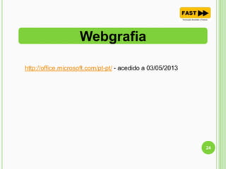 Webgrafia
24
http://office.microsoft.com/pt-pt/ - acedido a 03/05/2013
 