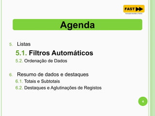 5. Listas
5.1. Filtros Automáticos
5.2. Ordenação de Dados
6. Resumo de dados e destaques
6.1. Totais e Subtotais
6.2. Destaques e Aglutinações de Registos
Agenda
4
 