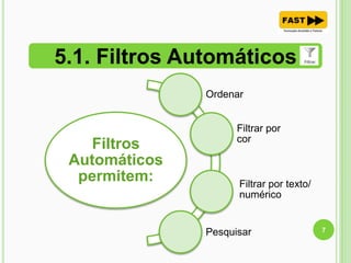 5.1. Filtros Automáticos
7
Filtros
Automáticos
permitem:
Ordenar
Filtrar por
cor
Filtrar por texto/
numérico
Pesquisar
 