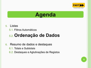 5. Listas
5.1. Filtros Automáticos
5.2. Ordenação de Dados
6. Resumo de dados e destaques
6.1. Totais e Subtotais
6.2. Destaques e Aglutinações de Registos
Agenda
9
 