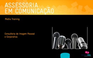 ASSESSORIA
    EM COMUNICAÇÃO
     Media Training
      Através de parcerias com renomados profissionais de imprensa, fonoaudiólogas e diretor

      teatral, oferecemos treinamentos a executivos a fim de prepará-los para atender à imprensa.

      Este resulta em uma comunicação direta, objetiva e transparente entre o cliente e os jornalistas.

      E assim construir relacionamentos com conteúdo e confiança frente à opinião pública.




     Consultoria de Imagem Pessoal
     e Corporativa
     Na maioria das vezes não temos a segunda chance de causar uma boa primeira impressão.

     E quando falamos de empresas a afirmação ganha ainda mais força. Afinal, a imagem dos

     funcionários é parte integrante da percepção de uma instituição. Ela é decisiva na hora de

     transmitir credibilidade e confiança. Por isso, esta orientação profissional é tão importante na

     construção de marcas vencedoras, sejam elas pessoais ou corporativas.




                   ASSESSORIA               PRODUÇÃO                  MÍDIAS
A EMPRESA                                                                                    CLIENTES     CONTATO
                 EM COMUNICAÇÃO            DE CONTEÚDO                SOCIAIS
 