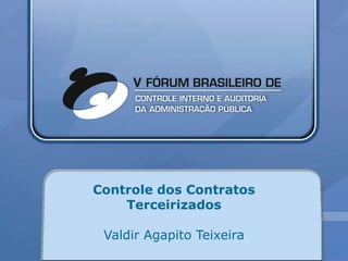 Controle dos Contratos
    Terceirizados

 Valdir Agapito Teixeira
 