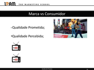 Marca vs Consumidor


• Qualidade   Prometida;

•Qualidade Percebida;




                      Gestão do Produto   16
 