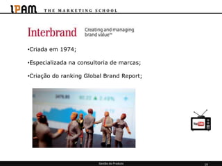 •Criada em 1974;

•Especializada na consultoria de marcas;

•Criação do ranking Global Brand Report;




                         Gestão do Produto   19
 