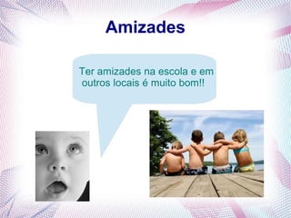 Amizades
Ter amizades na escola e emTer amizades na escola e em
outros locais é muito bom!!outros locais é muito bom!!
 