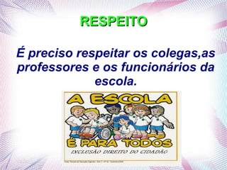 É preciso respeitar os colegas,as
professores e os funcionários da
escola.
RESPEITORESPEITO
 