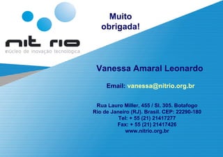 Muito obrigada! Vanessa Amaral Leonardo Email:   [email_address] Rua Lauro Miller, 455 / Sl. 305. Botafogo Rio de Janeiro (RJ). Brasil. CEP: 22290-180 Tel: + 55 (21) 21417277 Fax: + 55 (21) 21417426 www.nitrio.org.br 