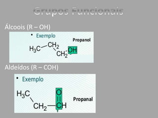 Álcoois (R – OH) 
Aldeídos (R – COH) 
 