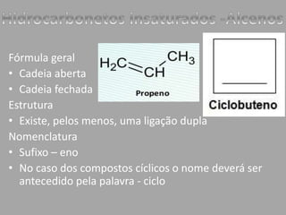 Fórmula geral 
• Cadeia aberta 
• Cadeia fechada 
Estrutura 
• Existe, pelos menos, uma ligação dupla 
Nomenclatura 
• Sufixo – eno 
• No caso dos compostos cíclicos o nome deverá ser 
antecedido pela palavra - ciclo 
 
