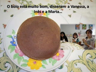 O bolo está muito bom, disseram a Vanessa, a
Inês e a Marta…
 