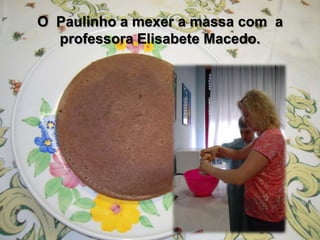 O Paulinho a mexer a massa com a
professora Elisabete Macedo.
 