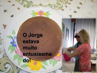 O Jorge
estava
muito
entusiasma
do!
 