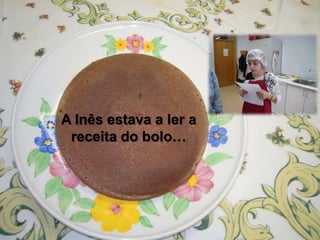 A Inês estava a ler a
receita do bolo…
 